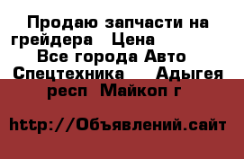 Продаю запчасти на грейдера › Цена ­ 10 000 - Все города Авто » Спецтехника   . Адыгея респ.,Майкоп г.